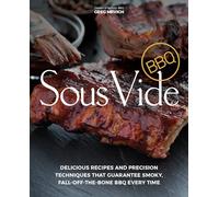 Sous Vide BBQ: Delicious Recipes and Precision Techniques that Guarantee Smoky, Fall-Off-The-Bone BBQ Every Time