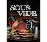 Sous Vide Cookbook for Beginners: Easy-to-Follow Guide to Cooking Restaurant-Quality Meals at Home (Sous Vide Cooking)
