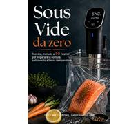 Sous Vide da zero - Tecnica, metodo e 50 Ricette per imparare la cattura sottovuoto a bassa temperatura: guida pratica per imparare il sous vide con metodo e precisione