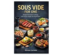 SOUS VIDE FOR ONE: Simple Precision Cooking with Perfect Single-Serving Recipes