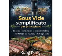 Sous Vide semplificato per principianti: La guida essenziale con tecniche infallibili e ricette facili per risultati perfetti ogni volta