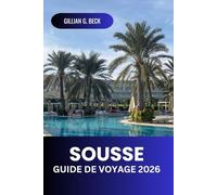 Sousse Guide de voyage 2026: Découvrez la riche histoire de la Tunisie, ses plages époustouflantes, ses trésors cachés, la cuisine locale et les ... pour une aventure méditerranéenne parfaite