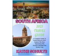 SOUTH AFRICA 2025 TRAVEL GUIDE: A Complete Guide To South Africa In 2025: Explore The Past, Experience The Present, And Plan The Perfect Trip