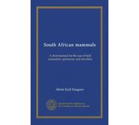 South African mammals: A short manual for the use of field naturalists, sportsmen and travellers