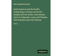 South America and the Pacific. Comprising a Journey Across the Pampas and the Andes, from Buenos Ayres to Valparaiso, Lima, and Panama, with Remarks Upon the Isthmus: Vol. II
