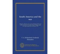 South America and the war (Vol-1): being the substance of a course of lectures delivered in the University of London, King's College, under the Tooke trust in the Lent term, 1918
