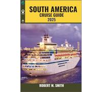 SOUTH AMERICA CRUISE GUIDE 2025: “Discover Majestic Coastlines, Vibrant Cities, Exotic Wildlife, and Hidden Wonders by Sea