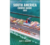 SOUTH AMERICA CRUISE GUIDE 2025: Sail Through Brazil, Argentina, Chile & Peru - A Cruise Adventure Across Vibrant Cities and Untamed Coastlines