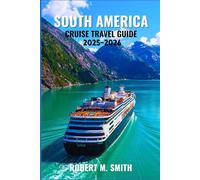 SOUTH AMERICA CRUISE TRAVEL GUIDE 2025-2026: Your Complete Guide to Coastal Voyages, Hidden Ports, and Expert Tips for an Unforgettable Journey at Sea