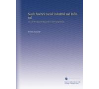 South America Social Industrial and Political: A Twenty-Five-Thousand-Mile Journey in Search of Information ...