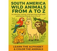 South America Wild Animals from A to Z: A Coloring, Tracing and Learning Book for Kids Ages 3-6: Learn the Alphabet with Fun South American Animals - ... Coloring and Learning Books for Kids)