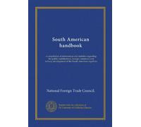 South American handbook: a compilation of information and statistics regarding the public indebtedness, foreign commerce and railway development of the South American republics