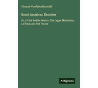 South American Sketches: Or, A Visit To Rio Janeiro, The Organ Mountains, La Plata, and The Parana