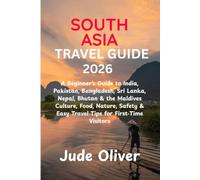 SOUTH ASIA TRAVEL GUIDE 2026: A Beginner’s Guide to India, Pakistan, Bangladesh, Sri Lanka, Nepal, Bhutan & the Maldives Culture, Food, Nature, Safety & Easy Travel Tips for First Time Visitors