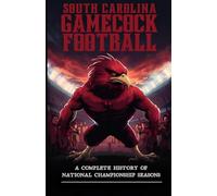 South Carolina Gamecock Football: A Complete History of National Championship Seasons (Football Rivalries)
