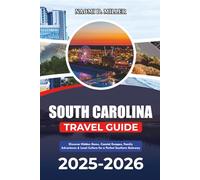 SOUTH CAROLINA TRAVEL GUIDE 2025-2026: Discover Hidden Gems, Coastal Escapes, Family Adventures & Local Culture for a Perfect Southern Getaway