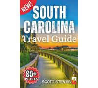 South Carolina Travel Guide 2025: Experience South Carolina from Charleston - Your Essential Guide to 80+ Bucket List Spots & Hidden Gems (Scott Steves Travel Guide Series)
