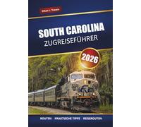 SOUTH CAROLINA ZUGREISEFÜHRER 2026: Landschaftlich reizvolle Routen, historische Städte, Reiserouten und praktische Tipps zur Erkundung des Palmetto State per Bahn