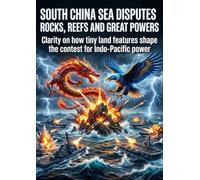 South China Sea Disputes: Rocks, Reefs and Great Powers: Clarity on how tiny land features shape the contest for Indo-Pacific power
