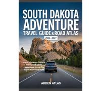 SOUTH DAKOTA ADVENTURE TRAVEL GUIDE & ROAD ATLAS 2026-2027: Scenic Highways, Historic Towns, And Iconic Landscapes Across The Mount Rushmore State
