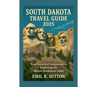 SOUTH DAKOTA TRAVEL GUIDE 2025: Your Essential Companion to Exploring the Mount Rushmore State (EMIL TRAVEL GUIDES)