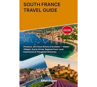 SOUTH FRANCE TRAVEL GUIDE 2026: Provence, the French Riviera & Occitanie - Hidden Villages, Scenic Drives, Regional Food, Local Experiences & Thoughtful Itineraries