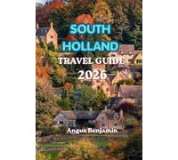 SOUTH HOLLAND TRAVEL GUIDE 2026: The Ultimate Guide to Rotterdam, The Hague, Delft, Kinderdijk, Tulip Fields, Beaches, Hidden Villages, and Unforgettable Dutch Experiences