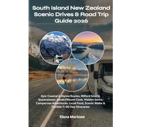 South Island New Zealand Scenic Drives & Road Trip Guide 2026: Epic Coastal & Alpine Routes, Milford Sound, Queenstown, Aoraki/Mount Cook, Hidden ... Scenic Walks & Flexible 7-30 Day Itineraries