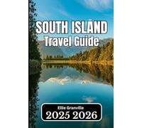 SOUTH ISLAND, NEW ZEALAND TRAVEL GUIDE 2026: Essential Insights for Planning, Exploring, and Experiencing the Country’s Scenic Heartland”