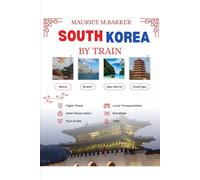 SOUTH KOREA BY TRAIN: A complete ,quick and stress free guide for exploring Korea through its word class rail system.