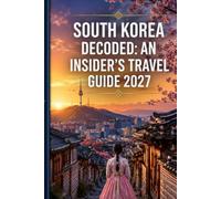 South Korea Decoded: An Insider's Travel Guide 2027: Complete Guide to Seoul, Busan, Jeju Island, Gyeongju, K-Pop, K-Dramas, Korean Cuisine, ... Essential Travel Tips for First-Time Visitors