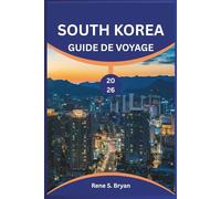 SOUTH KOREA GUIDE DE VOYAGE 2026: Découvrez le meilleur de la Corée du Sud : conseils d'initiés, trésors cachés et secrets locaux