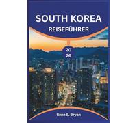 SOUTH KOREA REISEFÜHRER 2026: Erleben Sie das Beste von Südkorea: Insidertipps, versteckte Schätze und lokale Geheimnisse