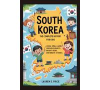SOUTH KOREA: The Complete History for Kids: How a Small Land Grew Big Hearts, Bright Ideas, and Brave Stories (Collections of books on the histories of Asia Countries)
