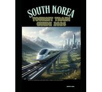 SOUTH KOREA TOURIST TRAIN GUIDE 2026: Discover South Korea by Rail: Cities, Culture & Scenic Routes: 56 (The Train Traveler Series)