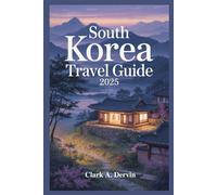 SOUTH KOREA TRAVEL GUIDE 2025: Comprehensive Planning for Smooth Transitions and Deep Discoveries