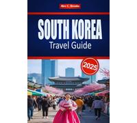 SOUTH KOREA TRAVEL GUIDE 2025: Explore Seoul's Culture and History with Practical Tips