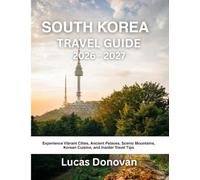SOUTH KOREA TRAVEL GUIDE 2026 - 2027: Experience Vibrant Cities, Ancient Palaces, Scenic Mountains, Korean Cuisine, and Insider Travel Tips