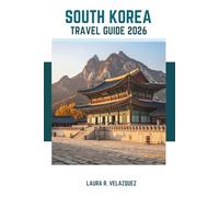 SOUTH KOREA TRAVEL GUIDE 2026: Discover The Soul of Korea : Historical Insights, Top Attraction, Local Foods, and Itineraries for your Journey
