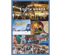 SOUTH KOREA TRAVEL GUIDE 2027: The Ultimate Insider's Guide to Seoul, Busan, Jeju Island, Korean Culture, Food, Hidden Gems, Budget Travel, and Unforgettable Adventures