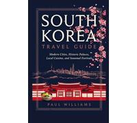 SOUTH KOREA TRAVEL GUIDE: Modern Cities Historic Palaces Local Cuisine and Seasonal Festivals