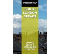 SOUTH LONDON SPEAKS: SAYINGS, SLANG & EXPRESSIONS FROM 1950-1980