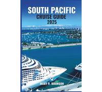 SOUTH PACIFIC CRUISE GUIDE 2025: An Ocean Journey Through the Jewels of the Pacific - Fiji, Bora Bora, Samoa & Hidden Gems