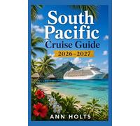 SOUTH PACIFIC CRUISE GUIDE 2026-2027: Tahiti, Fiji, Bora Bora Stops (Ultimate Cruise & Hiking Adventure Series)