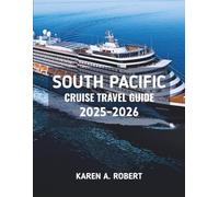 SOUTH PACIFIC CRUISE TRAVEL GUIDE 2025-2026: Your Complete Guide to Island Adventures, Culture, and Ocean Escapes by Sea