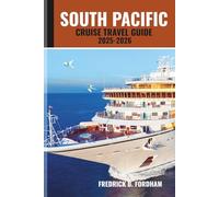 SOUTH PACIFIC CRUISE TRAVEL GUIDE 2025-2026: Your Ultimate Guide to Global Voyages: Unforgettable Itineraries, Hidden Gems, and Exceptional Experiences at Sea