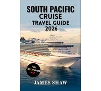 SOUTH PACIFIC CRUISE TRAVEL GUIDE 2026: Discover Breathtaking Islands, Local Traditions, and Ocean Adventures