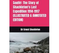 South!: The Story of Shackleton's Last Expedition 1914-1917 (ILLUSTRATED & ANNOTATED EDITION)