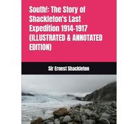 South!: The Story of Shackleton's Last Expedition 1914-1917 (ILLUSTRATED & ANNOTATED EDITION)