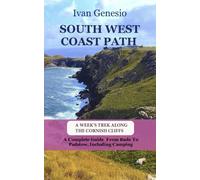 SOUTH WEST COAST PATH: A Week’s Trek Along The Cornish Cliffs: A Complete Guide From Bude To Padstow, Including Camping